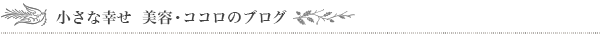 小さな幸せ 美容・ココロのブログ